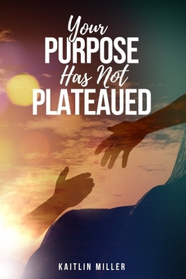 Your Purpose Has Not Plateaued by Miller, Kaitlin M.