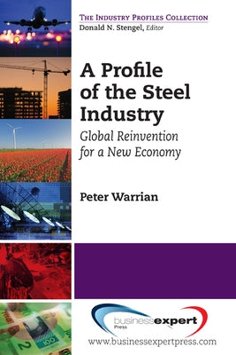 A Profile of the Steel Industry: Global Reinvention for a New Economy by Warrian, Peter