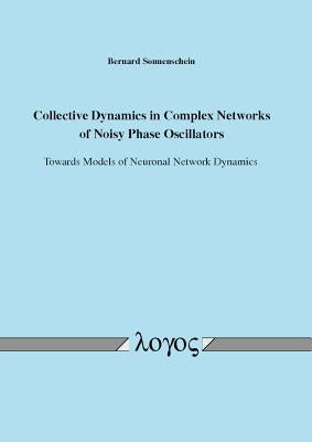 Collective Dynamics in Complex Networks of Noisy Phase Oscillators: Towards Models of Neuronal Network Dynamics by Sonnenschein, Bernard