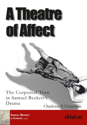 A Theatre of Affect: The Corporeal Turn in Samuel Beckett's Drama by Einarsson, Charlotta P.
