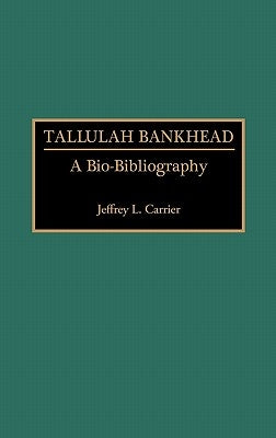 Tallulah Bankhead: A Bio-Bibliography by Carrier, Jeffrey