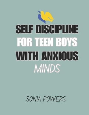 Self-Discipline for Teen Boys with Anxious Minds: Practical Strategies to Build Confidence, Stay Focused, Manage Stress, and Unlock Your Full Potentia by Powers, Sonia