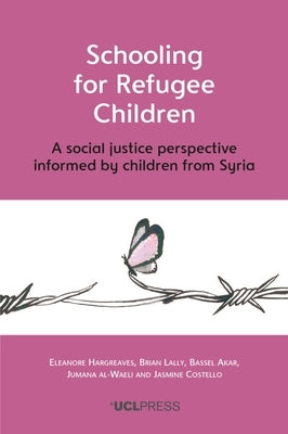 Schooling for Refugee Children: A social justice perspective informed by children from Syria by Hargreaves, Eleanore