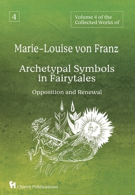 Volume 4 of the Collected Works of Marie-Louise von Franz: Archetypal Symbols in Fairytales - Opposition and Renewal by Von Franz, Marie-Louise