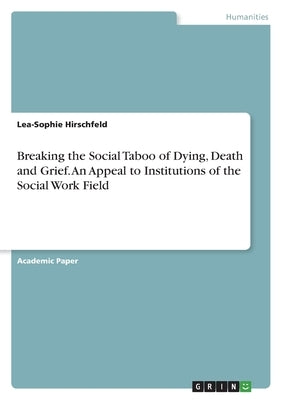 Breaking the Social Taboo of Dying, Death and Grief. An Appeal to Institutions of the Social Work Field by Hirschfeld, Lea-Sophie