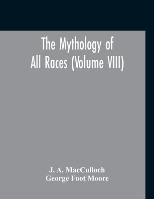 The Mythology Of All Races (Volume VIII) by A. MacCulloch, J.