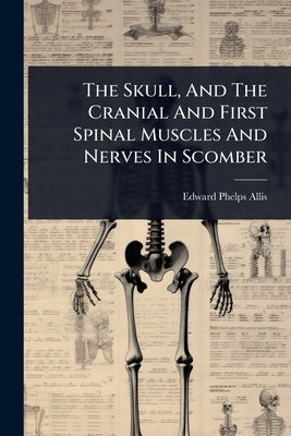 The Skull, And The Cranial And First Spinal Muscles And Nerves In Scomber by Allis, Edward Phelps