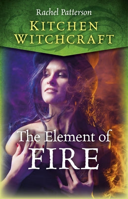 Kitchen Witchcraft: The Element of Fire by Patterson, Rachel