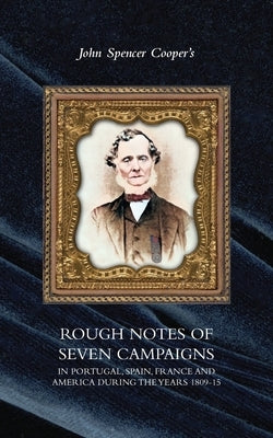 Rough Notes of Seven Campaigns in Portugal, Spain, France and America During the Years 1809-15 by Cooper, John Spencer