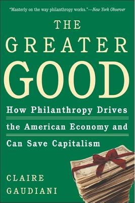 The Greater Good: How Philanthropy Drives the American Economy and Can Save Capitalism by Gaudiani, Claire