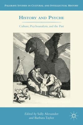 History and Psyche: Culture, Psychoanalysis, and the Past by Alexander, S.