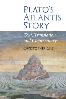 Plato's Atlantis Story: Text, Translation and Commentary by Gill, Christopher