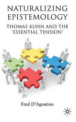 Naturalizing Epistemology: Thomas Kuhn and the 'Essential Tension' by D'Agostino, F.