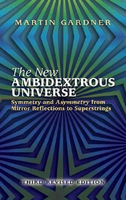 The New Ambidextrous Universe: Symmetry and Asymmetry from Mirror Reflections to Superstrings: Third Revised Edition by Gardner, Martin