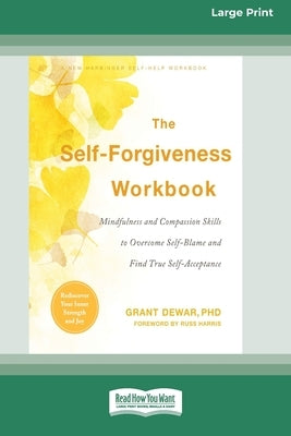 The Self-Forgiveness Workbook: Mindfulness and Compassion Skills to Overcome Self-Blame and Find True Self-Acceptance (16pt Large Print Format) by Dewar, Grant