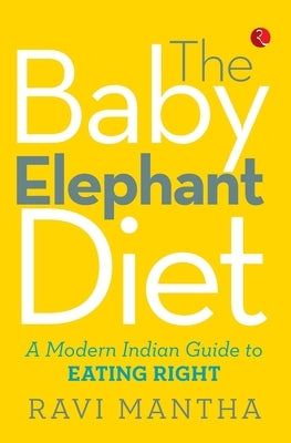 The Baby Elephant Diet: A Modern Indian Guide To Eating Right by Mantha, Ravi