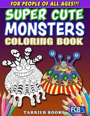 Super Cute Monsters Coloring Book: For People Of All Ages!!! by Tarrier, Rose