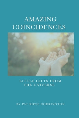Amazing Coincidences: Little Gifts From The Universe by Corrington, Pat Rowe