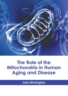 The Role of the Mitochondria in Human Aging and Disease by Binnington, John