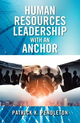 Human Resources Leadership with an Anchor by Pendleton, Patrick K.