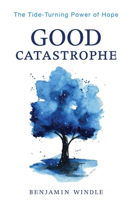 Good Catastrophe: The Tide-Turning Power of Hope by Windle, Benjamin