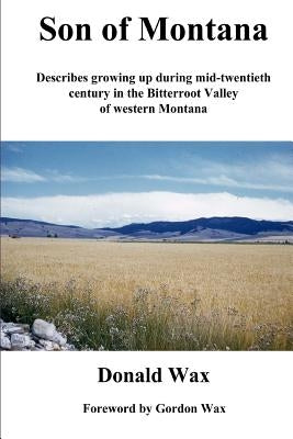 Son of Montana: Describes growing up during mid-twentith century in the Bitterroot Valley of western Montana by Wax, Donald R.