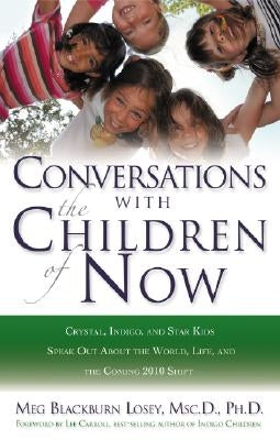 Conversations with the Children of Now: Crystal, Indigo, and Star Kids Speak about the World, Life, and the Coming 2012 Shift by Losey, Meg Blackburn