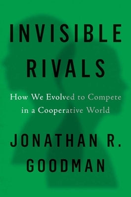 Invisible Rivals: How We Evolved to Compete in a Cooperative World by Goodman, Jonathan R.