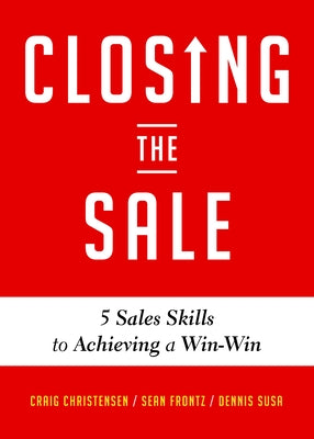 Closing the Sale: 5 Sales Skills for Achieving Win-Win Outcomes and Customer Success (Sales Book, for Readers of the Greatest Salesman or Way of the W by Christensen, Craig