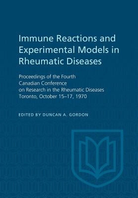 Immune Reactions and Experimental Models in Rheumatic Diseases: Proceedings of the Fourth Canadian Conference on Research in the Rheumatic Diseases To by Gordon, Duncan A.