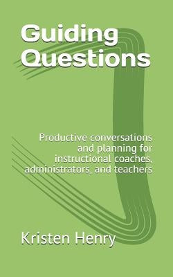 Guiding Questions: Productive conversations and planning for instructional coaches, administrators, and teachers by Henry, Kristen