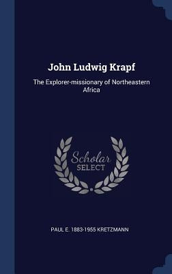 John Ludwig Krapf: The Explorer-missionary of Northeastern Africa by Kretzmann, Paul E. 1883-1955