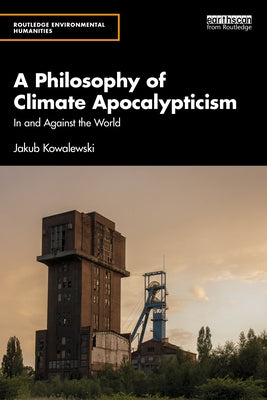 A Philosophy of Climate Apocalypticism: In and Against the World by Kowalewski, Jakub