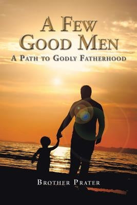 A Few Good Men: A Path to Godly Fatherhood by Brother Prater