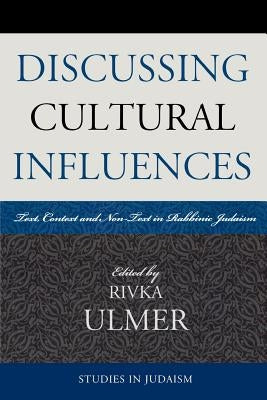 Discussing Cultural Influences: Text, Context, and Non-Text in Rabbinic Judaism by Ulmer, Rivka