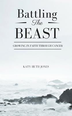 Battling the Beast: Growing in Faith Through Cancer by Jones, Katy Huth