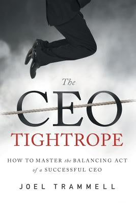 The CEO Tightrope: How to Master the Balancing Act of a Successful CEO by Joel, Trammell