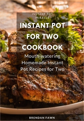 Instant Pot for Two Cookbook: Mouth-watering Homemade Instant Pot Recipes for Two by Fawn, Brendan