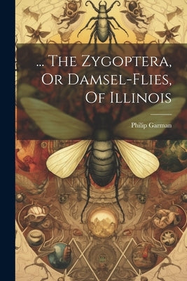 ... The Zygoptera, Or Damsel-flies, Of Illinois by Garman, Philip