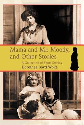 Mama and Mr. Moody, and Other Stories by Boyd Wolfe, Dorothea M.