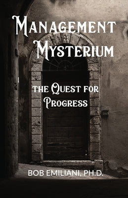 Management Mysterium: The Quest for Progress by Emiliani, Bob