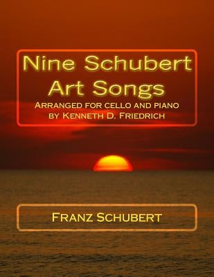 Nine Schubert Art Songs: Arranged for cello and piano by Kenneth D. Friedrich by Schubert, Franz