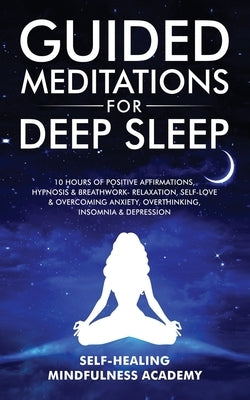 Guided Meditations For Deep Sleep: 10 Hours Of Positive Affirmations, Hypnosis& Breathwork- Relaxation, Self-Love & Overcoming Anxiety, Overthinking, by Mindfulness Academy, Self-Healing