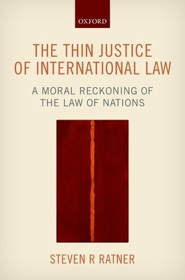 Thin Justice of International Law: A Moral Reckoning of the Law of Nations by Ratner, Steven R.