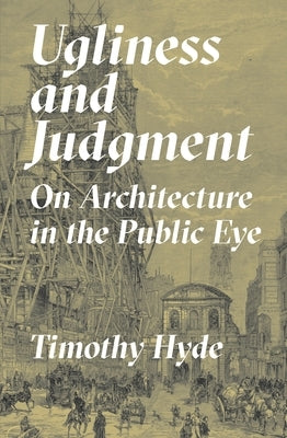Ugliness and Judgment: On Architecture in the Public Eye by Hyde, Timothy