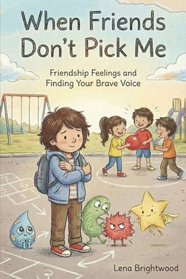 When Friends Don't Pick Me: Friendship Feelings and Finding Your Brave Voice by Brightwood, Lena