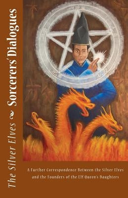 Sorcerers' Dialogues: A Further Correspondence Between the Silver Elves and the Founders of the Elf Queen's Daughters by The Silver Elves