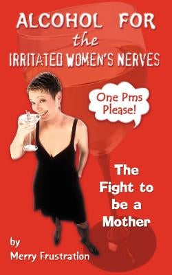 Alcohol for the Irritated Women's Nerves: The Fight to be a Mother by Frustration, Merry