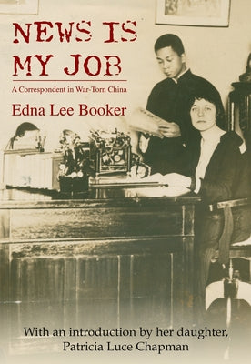 News is My Job: A Correspondent in War-Torn China by Lee Booker, Edna