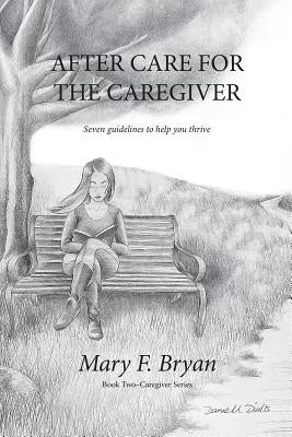 After Care for the Caregiver: Seven Guidelines to help you thrive by Bryan, Mary F.